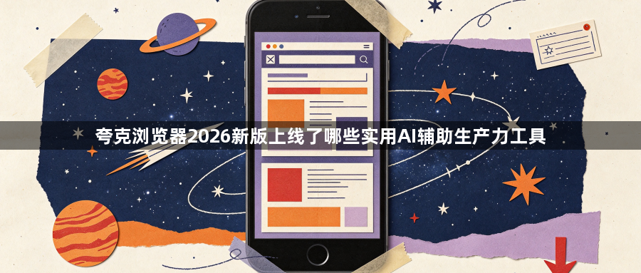 夸克浏览器2026新版上线了哪些实用AI辅助生产力工具1