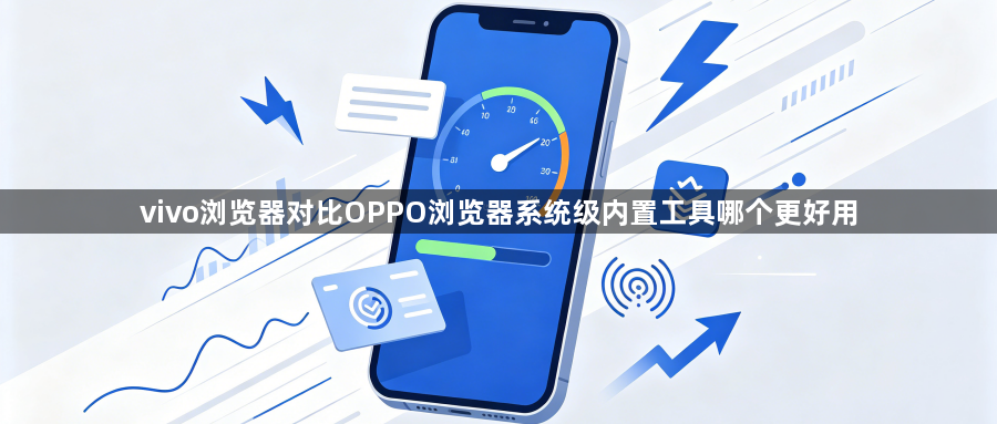 vivo浏览器对比OPPO浏览器系统级内置工具哪个更好用1