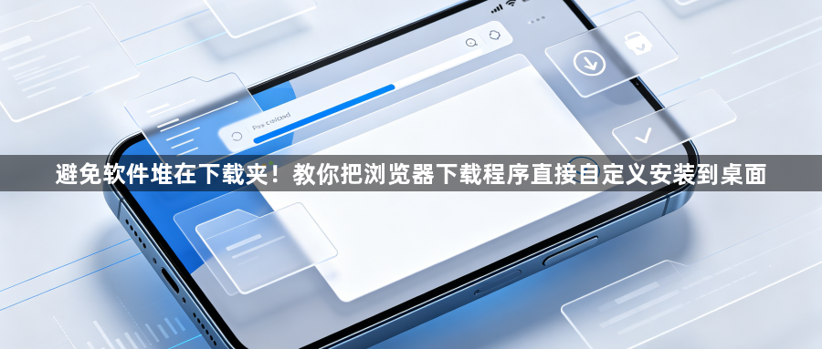 避免软件堆在下载夹！教你把浏览器下载程序直接自定义安装到桌面1