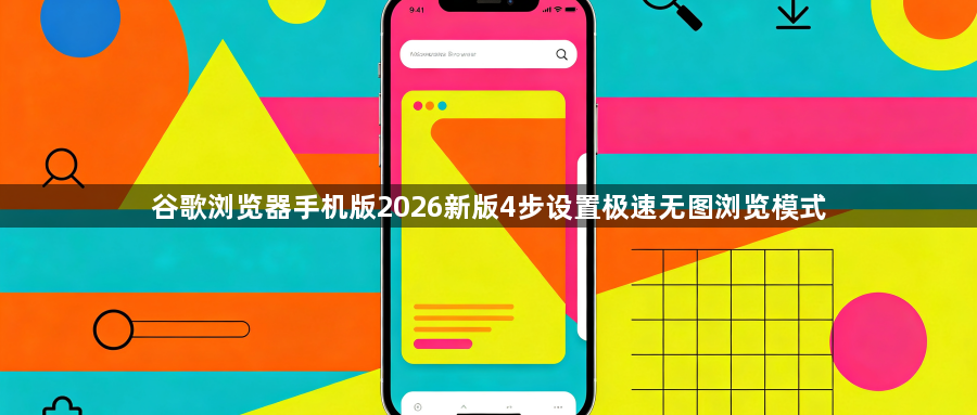 谷歌浏览器手机版2026新版4步设置极速无图浏览模式1