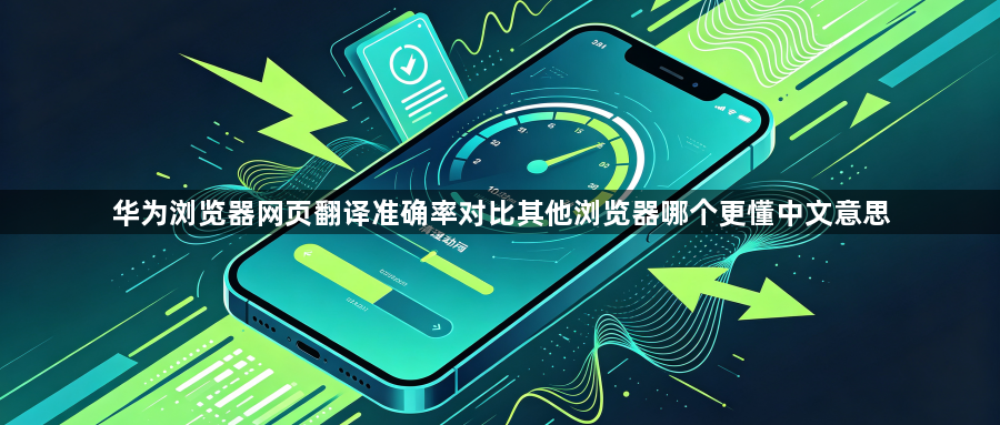 华为浏览器网页翻译准确率对比其他浏览器哪个更懂中文意思1