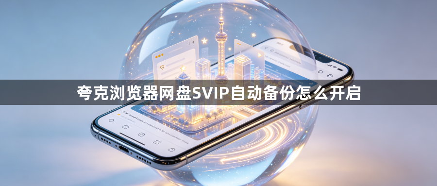 夸克浏览器网盘SVIP自动备份怎么开启1