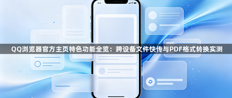 QQ浏览器官方主页特色功能全览:跨设备文件快传与PDF格式转换实测1