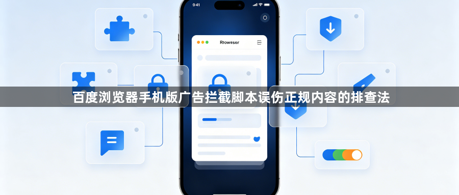 百度浏览器手机版广告拦截脚本误伤正规内容的排查法1