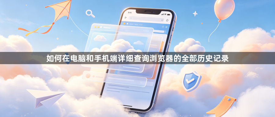 如何在电脑和手机端详细查询浏览器的全部历史记录1