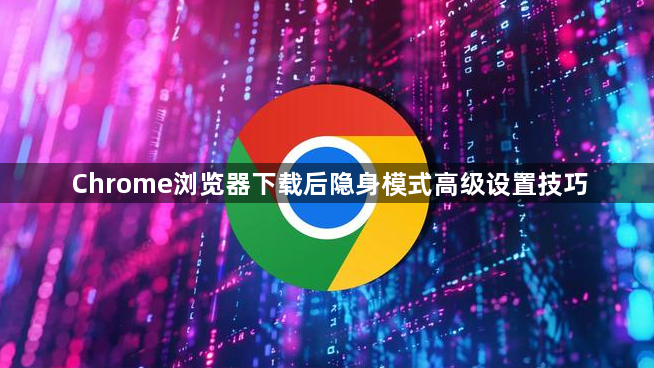 Chrome浏览器下载后隐身模式高级设置技巧1