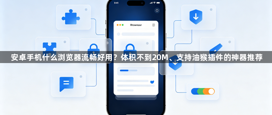 安卓手机什么浏览器流畅好用？体积不到20M、支持油猴插件的神器推荐1