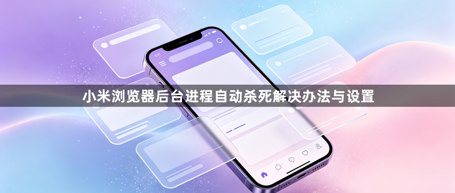 小米浏览器后台进程自动杀死解决办法与设置1