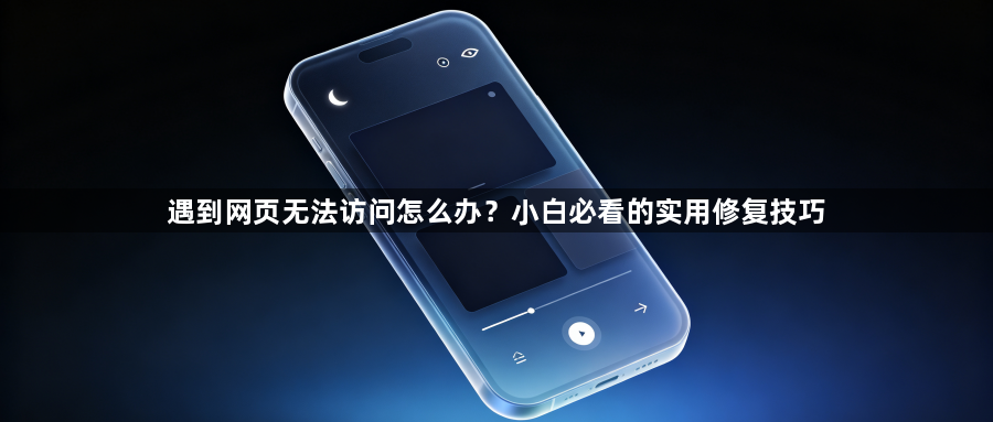 遇到网页无法访问怎么办？小白必看的实用修复技巧1