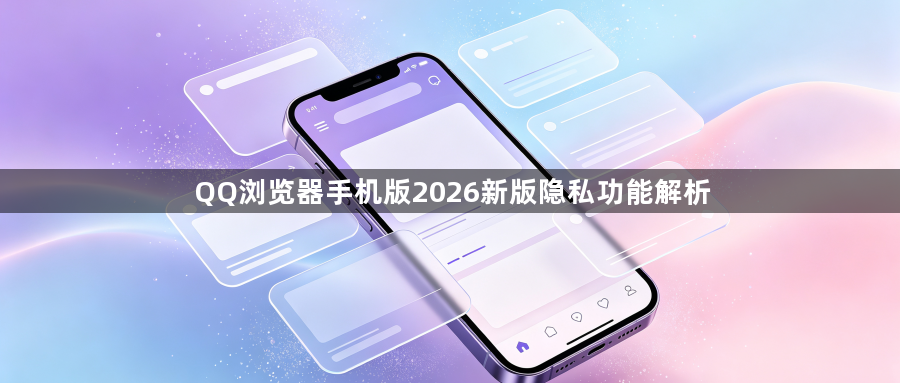QQ浏览器手机版2026新版隐私功能解析1