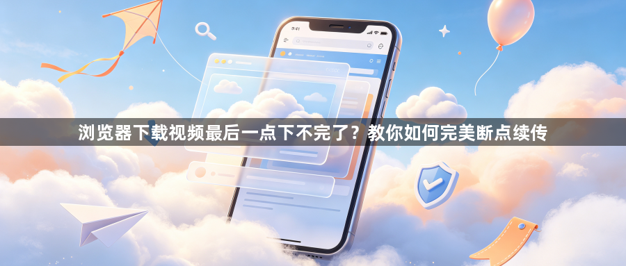 浏览器下载视频最后一点下不完了？教你如何完美断点续传1