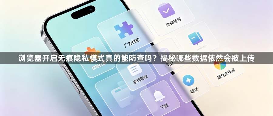 浏览器开启无痕隐私模式真的能防查吗?揭秘哪些数据依然会被上传1