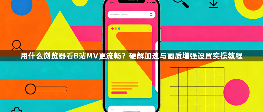用什么浏览器看B站MV更流畅？硬解加速与画质增强设置实操教程1
