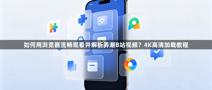 如何用浏览器流畅观看并解析弄潮B站视频？4K高清加载教程1