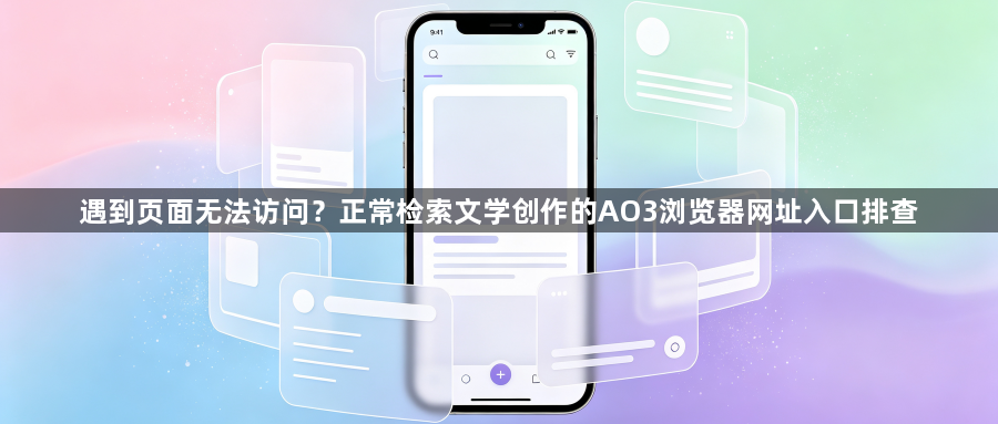 遇到页面无法访问？正常检索文学创作的AO3浏览器网址入口排查1