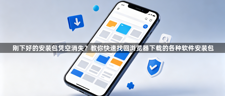刚下好的安装包凭空消失？教你快速找回浏览器下载的各种软件安装包1