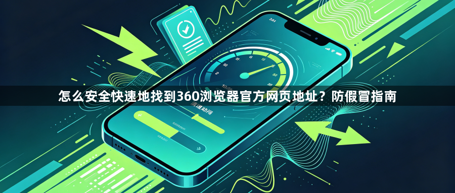 怎么安全快速地找到360浏览器官方网页地址？防假冒指南1