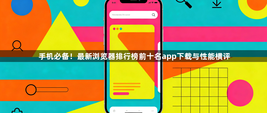 手机必备！最新浏览器排行榜前十名app下载与性能横评1