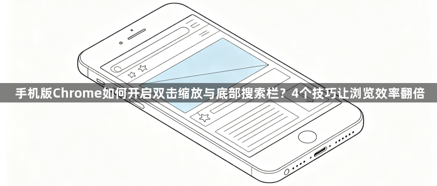 手机版Chrome如何开启双击缩放与底部搜索栏?4个技巧让浏览效率翻倍1