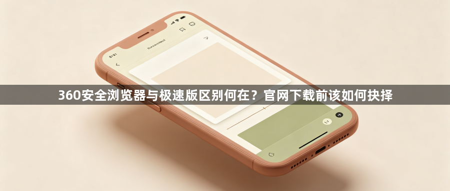 360安全浏览器与极速版区别何在?官网下载前该如何抉择1