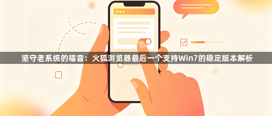 坚守老系统的福音：火狐浏览器最后一个支持Win7的稳定版本解析1