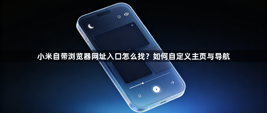 小米自带浏览器网址入口怎么找？如何自定义主页与导航1