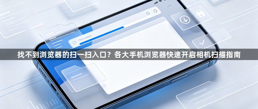找不到浏览器的扫一扫入口?各大手机浏览器快速开启相机扫描指南1
