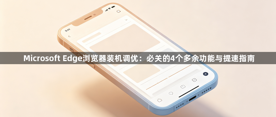 Microsoft Edge浏览器装机调优：必关的4个多余功能与提速指南1