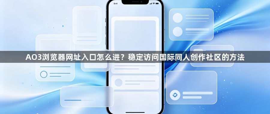 AO3浏览器网址入口怎么进？稳定访问国际同人创作社区的方法1