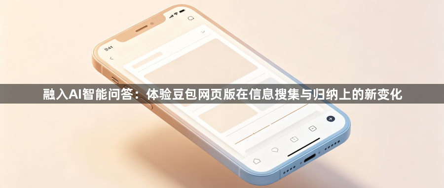 融入AI智能问答：体验豆包网页版在信息搜集与归纳上的新变化1