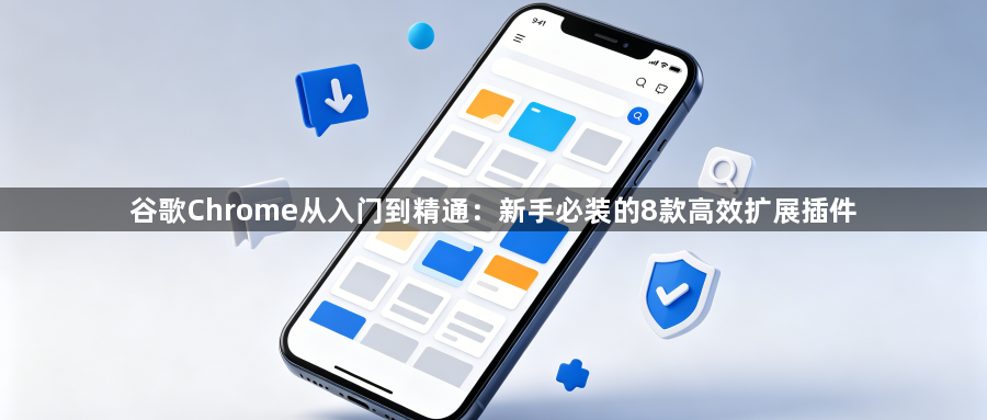谷歌Chrome从入门到精通：新手必装的8款高效扩展插件1
