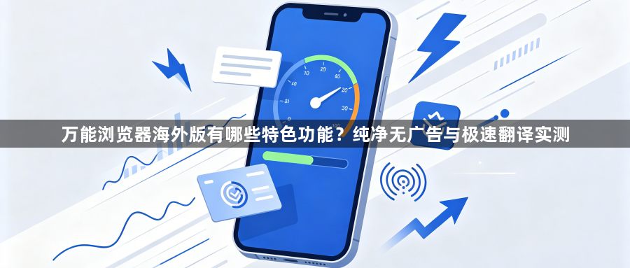 万能浏览器海外版有哪些特色功能?纯净无广告与极速翻译实测1